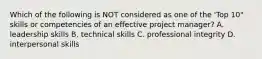 Which of the following is NOT considered as one of the 'Top 10" skills or competencies of an effective project manager? A. leadership skills B. technical skills C. professional integrity D. interpersonal skills