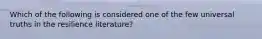 Which of the following is considered one of the few universal truths in the resilience literature?