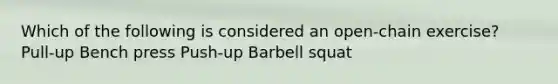 Which of the following is considered an open-chain exercise? Pull-up Bench press Push-up Barbell squat