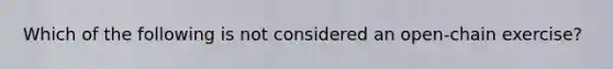 Which of the following is not considered an open-chain exercise?