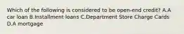 Which of the following is considered to be open-end credit? A.A car loan B.Installment loans C.Department Store Charge Cards D.A mortgage