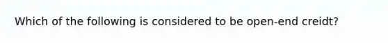 Which of the following is considered to be open-end creidt?