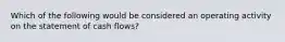 Which of the following would be considered an operating activity on the statement of cash flows?