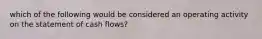 which of the following would be considered an operating activity on the statement of cash flows?