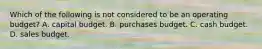Which of the following is not considered to be an operating budget? A. capital budget. B. purchases budget. C. cash budget. D. sales budget.