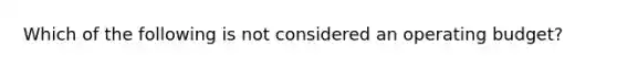 Which of the following is not considered an operating budget?