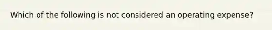 Which of the following is not considered an operating expense?