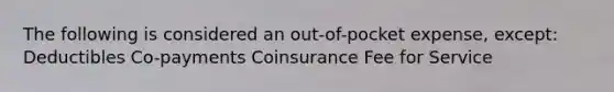 The following is considered an out-of-pocket expense, except: Deductibles Co-payments Coinsurance Fee for Service