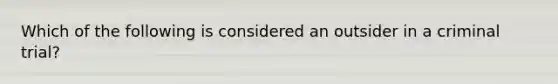 Which of the following is considered an outsider in a criminal trial?