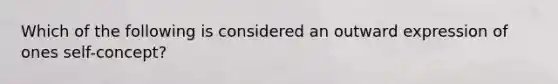 Which of the following is considered an outward expression of ones self-concept?