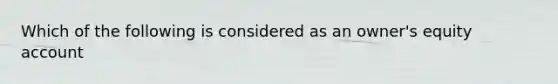 Which of the following is considered as an owner's equity account