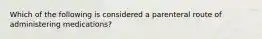 Which of the following is considered a parenteral route of administering medications?