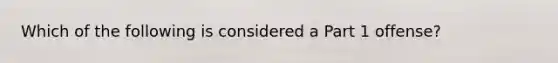 Which of the following is considered a Part 1 offense?