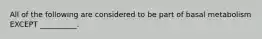 All of the following are considered to be part of basal metabolism EXCEPT __________.
