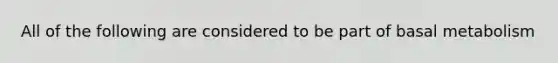 All of the following are considered to be part of basal metabolism