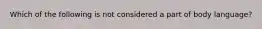 Which of the following is not considered a part of body language?