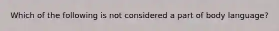 Which of the following is not considered a part of body language?