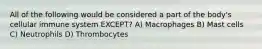 All of the following would be considered a part of the body's cellular immune system EXCEPT? A) Macrophages B) Mast cells C) Neutrophils D) Thrombocytes