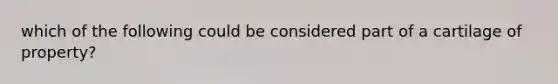 which of the following could be considered part of a cartilage of property?