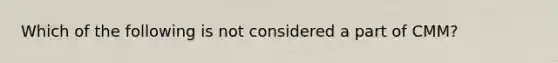 Which of the following is not considered a part of CMM?