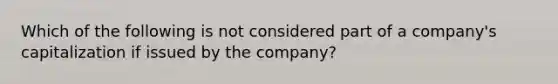 Which of the following is not considered part of a company's capitalization if issued by the company?