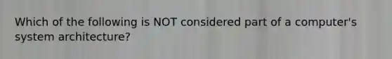 Which of the following is NOT considered part of a computer's system architecture?