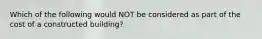 Which of the following would NOT be considered as part of the cost of a constructed building?