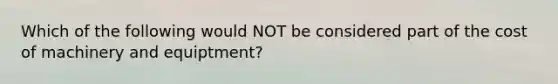 Which of the following would NOT be considered part of the cost of machinery and equiptment?