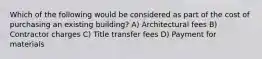 Which of the following would be considered as part of the cost of purchasing an existing building? A) Architectural fees B) Contractor charges C) Title transfer fees D) Payment for materials