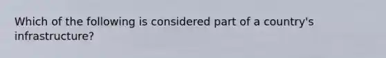 Which of the following is considered part of a country's infrastructure?