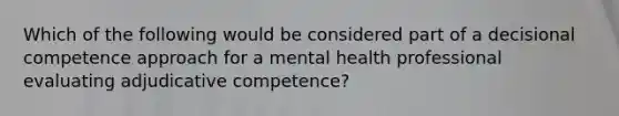 Which of the following would be considered part of a decisional competence approach for a mental health professional evaluating adjudicative competence?