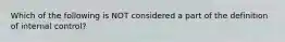 Which of the following is NOT considered a part of the definition of internal control?