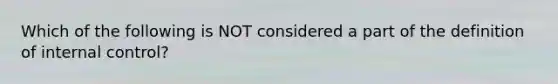 Which of the following is NOT considered a part of the definition of internal control?