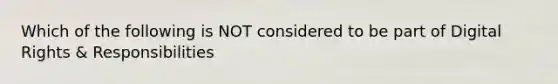 Which of the following is NOT considered to be part of Digital Rights & Responsibilities