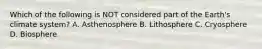 Which of the following is NOT considered part of the Earth's climate system? A. Asthenosphere B. Lithosphere C. Cryosphere D. Biosphere