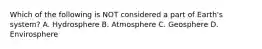 Which of the following is NOT considered a part of Earth's system? A. Hydrosphere B. Atmosphere C. Geosphere D. Envirosphere