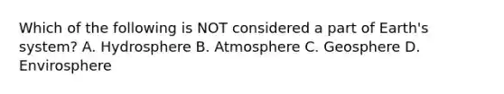 Which of the following is NOT considered a part of Earth's system? A. Hydrosphere B. Atmosphere C. Geosphere D. Envirosphere