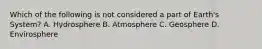 Which of the following is not considered a part of Earth's System? A. Hydrosphere B. Atmosphere C. Geosphere D. Envirosphere