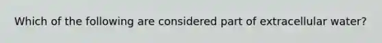 Which of the following are considered part of extracellular water?