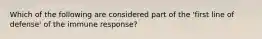 Which of the following are considered part of the 'first line of defense' of the immune response?