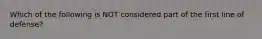 Which of the following is NOT considered part of the first line of defense?