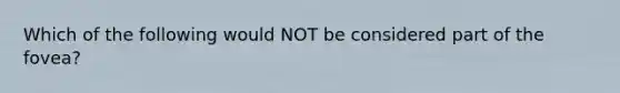 Which of the following would NOT be considered part of the fovea?