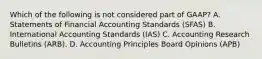 Which of the following is not considered part of GAAP? A. Statements of Financial Accounting Standards (SFAS) B. International Accounting Standards (IAS) C. Accounting Research Bulletins (ARB). D. Accounting Principles Board Opinions (APB)