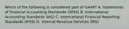 Which of the following is considered part of GAAP? A. Statements of Financial Accounting Standards (SFAS) B. International Accounting Standards (IAS) C. International Financial Reporting Standards (IFRS) D. Internal Revenue Services (IRS)