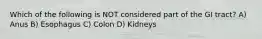 Which of the following is NOT considered part of the GI tract? A) Anus B) Esophagus C) Colon D) Kidneys