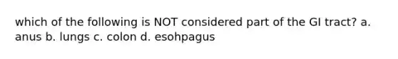 which of the following is NOT considered part of the GI tract? a. anus b. lungs c. colon d. esohpagus