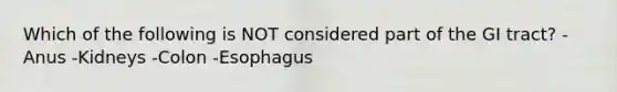 Which of the following is NOT considered part of the GI tract? -Anus -Kidneys -Colon -Esophagus