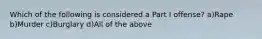 Which of the following is considered a Part I offense? a)Rape b)Murder c)Burglary d)All of the above