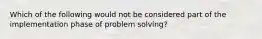 Which of the following would not be considered part of the implementation phase of problem solving?