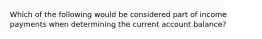 Which of the following would be considered part of income payments when determining the current account balance?